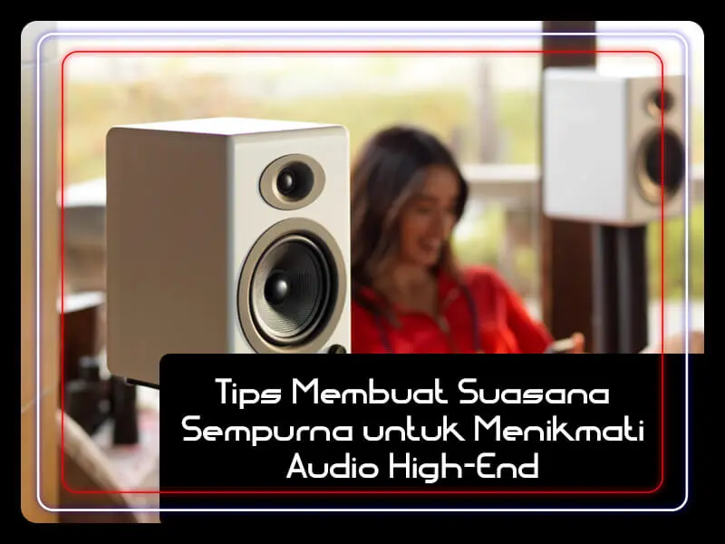 Tips membuat nuansa sempurna untuk menikmati audio high end