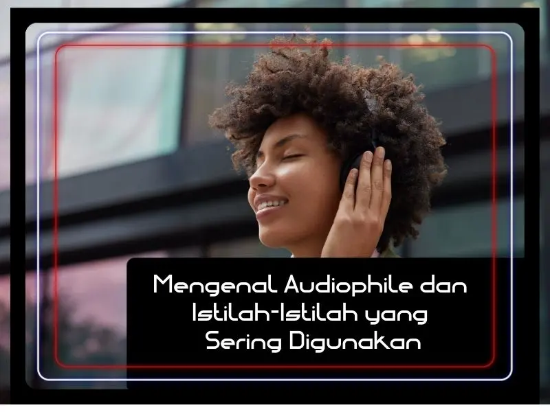 Mengenal audiophile dan istilah istilah yang sering digunakan